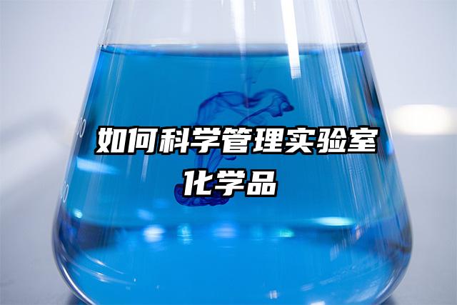 ?如何科學(xué)管理實(shí)驗(yàn)室化學(xué)品