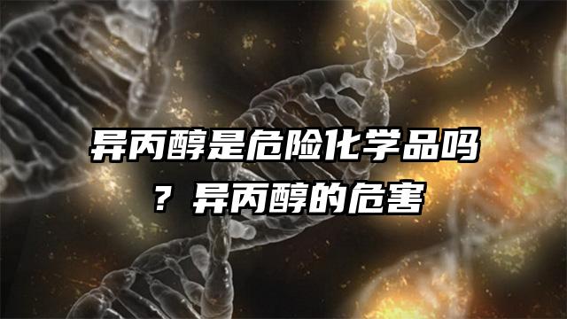 異丙醇是危險(xiǎn)化學(xué)品嗎?異丙醇的危害