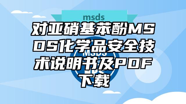 對亞硝基苯酚MSDS化學品安全技術說明書及PDF下載