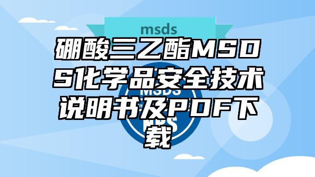 硼酸三乙酯MSDS化學品安全技術(shù)說明書及PDF下載