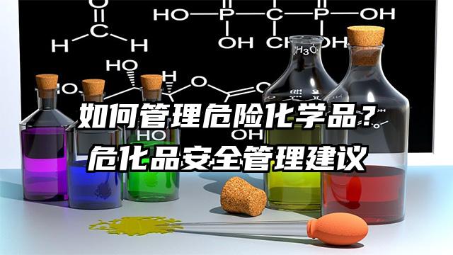 如何管理危險(xiǎn)化學(xué)品?危化品安全管理建議