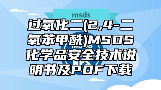 過氧化二(2,4-二氧苯甲酰)MSDS化學品安全技術說明書及PDF下載