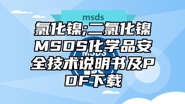氯化鎳;二氯化鎳MSDS化學品安全技術說明書及PDF下載