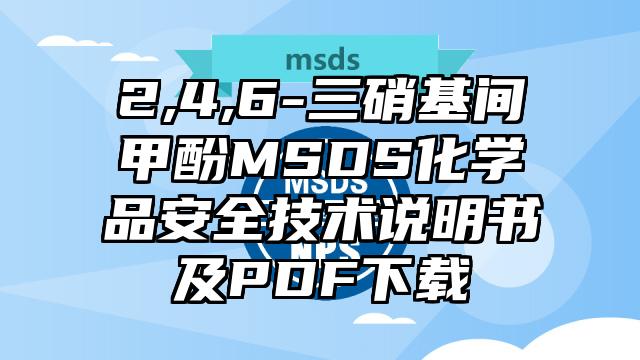 2,4,6-三硝基間甲酚MSDS化學(xué)品安全技術(shù)說明書及PDF下載