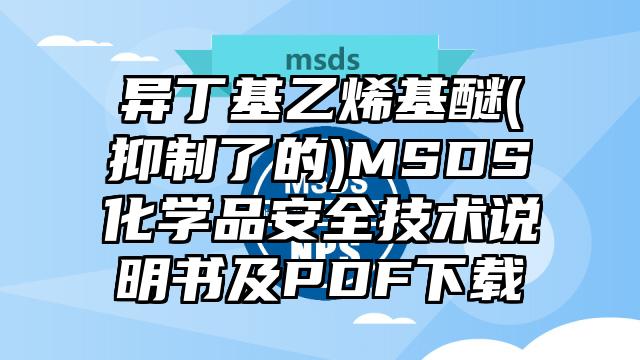 異丁基乙烯基醚(抑制了的)MSDS化學品安全技術說明書及PDF下載