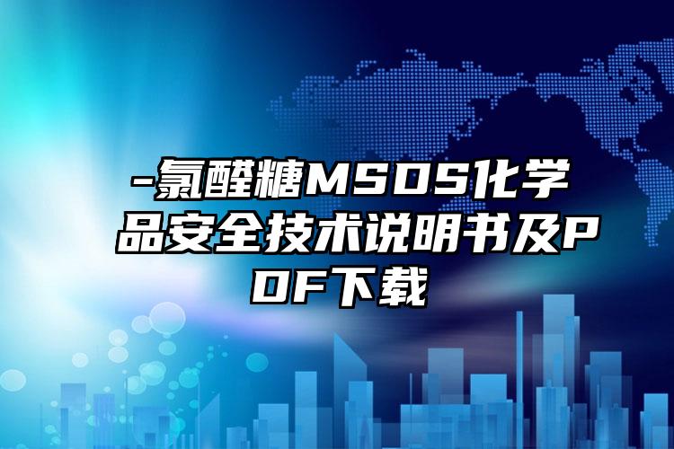 α-氯醛糖MSDS化學品安全技術說明書及PDF下載