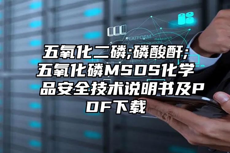 五氧化二磷;磷酸酐;五氧化磷MSDS化學品安全技術說明書及PDF下載