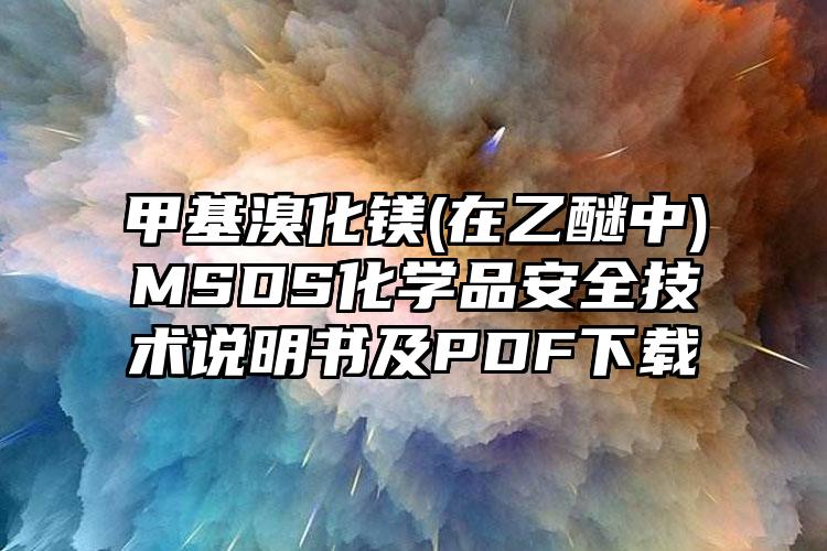 甲基溴化鎂(在乙醚中)MSDS化學品安全技術說明書及PDF下載