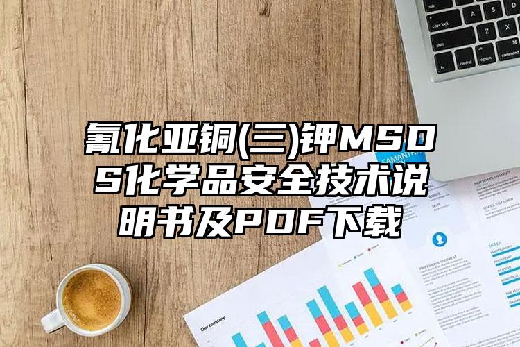 氰化亞銅(三)鉀MSDS化學(xué)品安全技術(shù)說明書及PDF下載
