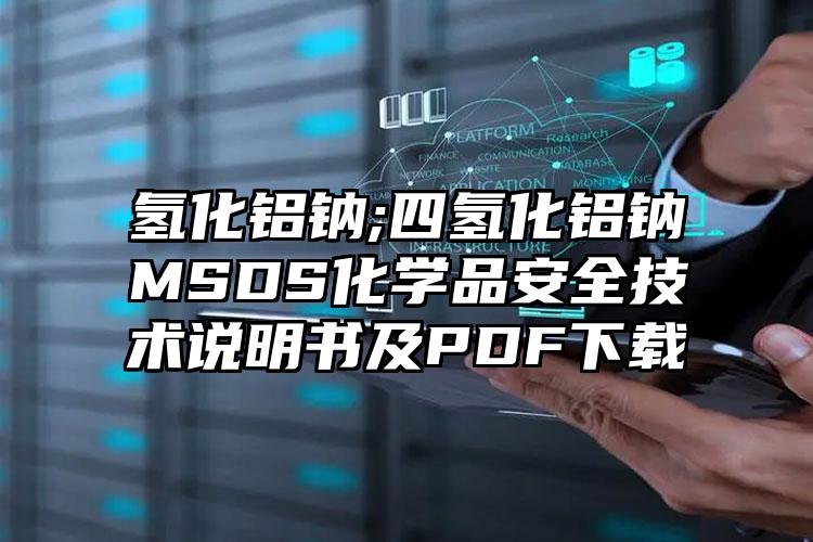 氫化鋁鈉;四氫化鋁鈉MSDS化學品安全技術說明書及PDF下載