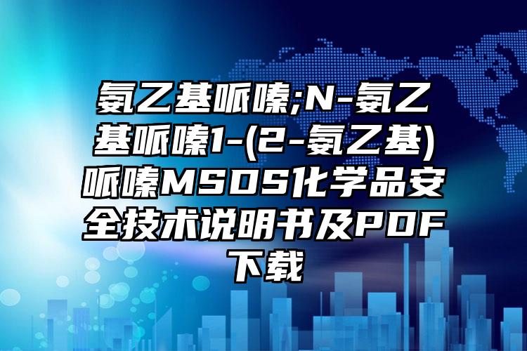 氨乙基哌嗪;N-氨乙基哌嗪1-(2-氨乙基)哌嗪MSDS化學(xué)品安全技術(shù)說明書及PDF下載