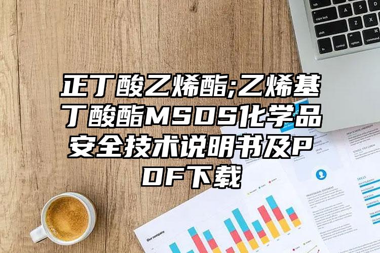 正丁酸乙烯酯;乙烯基丁酸酯MSDS化學品安全技術說明書及PDF下載