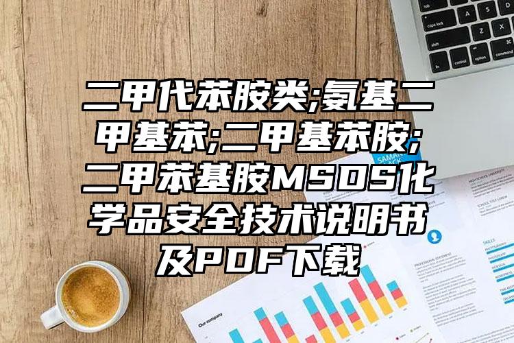 二甲代苯胺類;氨基二甲基苯;二甲基苯胺;二甲苯基胺MSDS化學品安全技術說明書及PDF下載