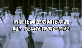 氫氧化鉀是危險化學品嗎？氫氧化鉀的危險性